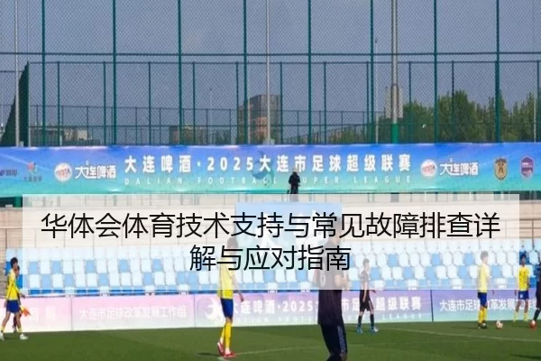华体会体育技术支持与常见故障排查详解与应对指南