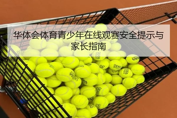 华体会体育青少年在线观赛安全提示与家长指南